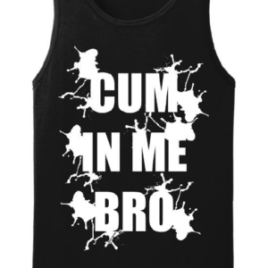 Tank top that reads "Cum In Me Bro"