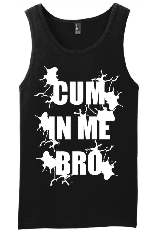 Tank top that reads "Cum In Me Bro"